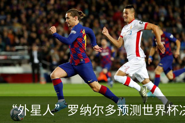 “外星人”罗纳尔多预测世界杯决赛结果：西班牙队将轻松取胜夺冠