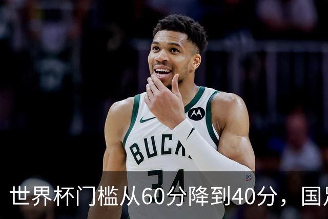 世界杯门槛从60分降到40分，国足考39分！扩军到64队，能保送吗？