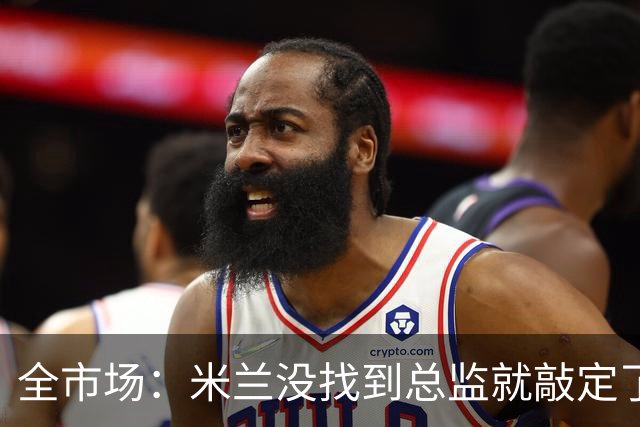 全市场：米兰没找到总监就敲定了新帅，近年足坛从未有过这种事