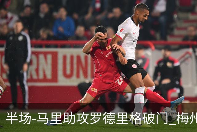 半场-马里助攻罗德里格破门 梅州1-0领先三镇
