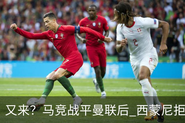 又来？马竞战平曼联后 西蒙尼拒绝和朗尼克握手