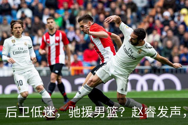 后卫低迷，驰援男篮？赵睿发声，官宣决定，喊话郭士强，赵继伟期待