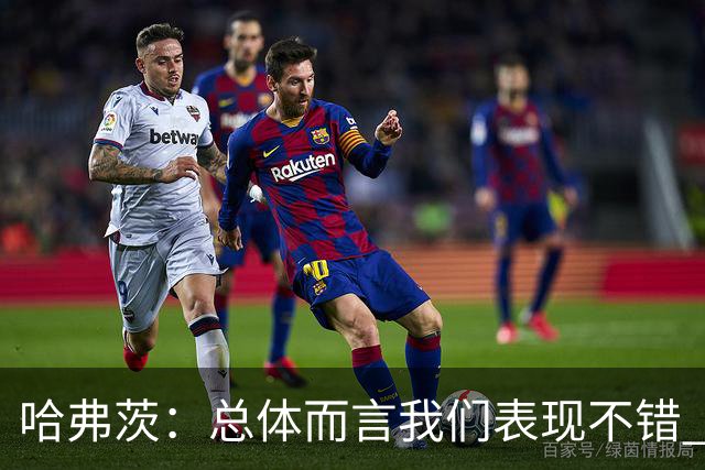 哈弗茨：总体而言我们表现不错 赛前表演环节确实时间太长