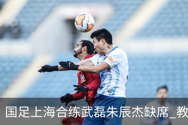 国足上海合练武磊朱辰杰缺席 教练组安排全队瑜伽训练