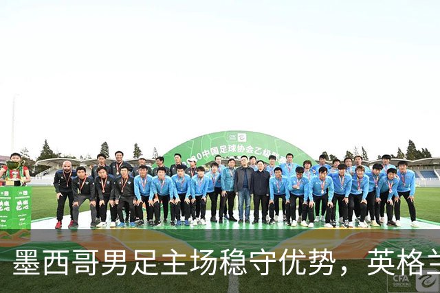 墨西哥男足主场稳守优势，英格兰男足能否再次晋级？