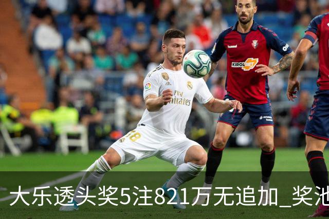 大乐透头奖5注821万无追加 奖池余额8.18亿元