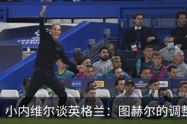 小内维尔谈英格兰：图赫尔的调整很出色 任何言语都形容不了凯恩