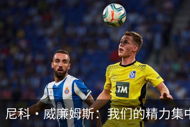 尼科·威廉姆斯：我们的精力集中在下场比赛 我的身体状态非常好