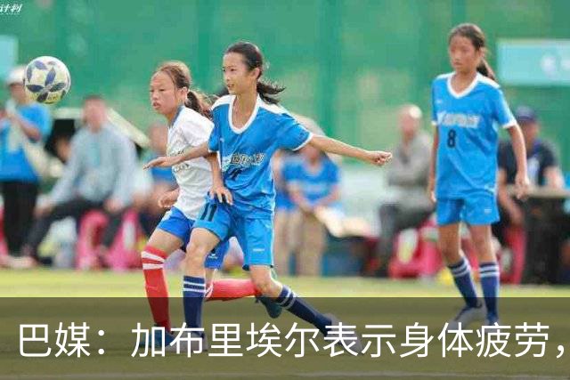 巴媒：加布里埃尔表示身体疲劳，出战对阵埃及友谊赛存疑