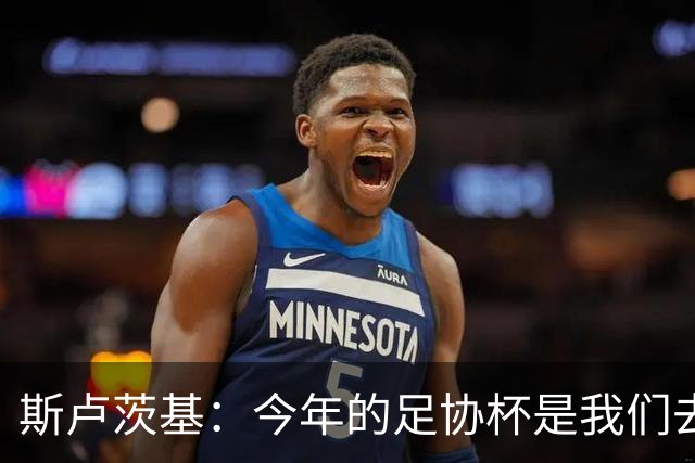斯卢茨基：今年的足协杯是我们去争夺锦标的唯一途径