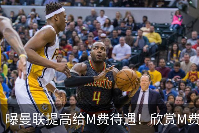 曝曼联提高给M费待遇！欣赏M费六大原因揭秘，但拉爵在估值上失算
