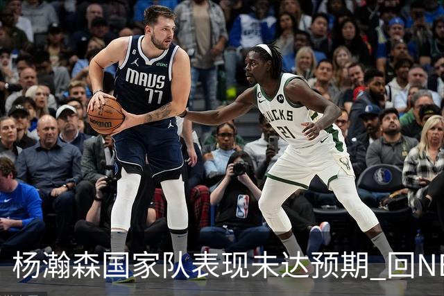 杨瀚森国家队表现未达预期 回NBA练级尽早撑起男篮内线