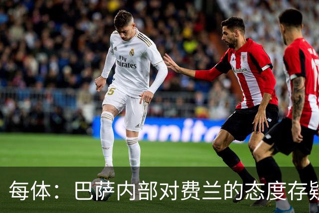 每体：巴萨内部对费兰的态度存疑，即使续约也不会大幅度加薪