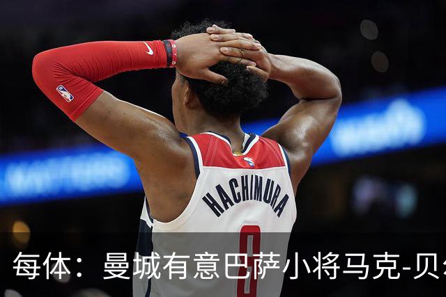 每体：曼城有意巴萨小将马克-贝尔纳尔，以补强中场