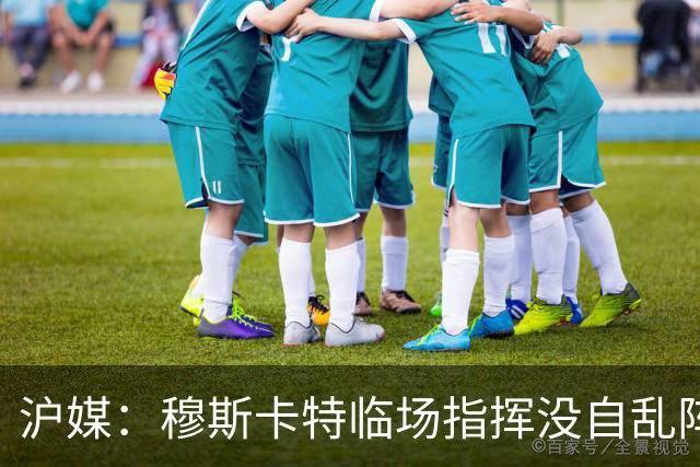 沪媒：穆斯卡特临场指挥没自乱阵脚，变五后卫收缩防线守住胜果