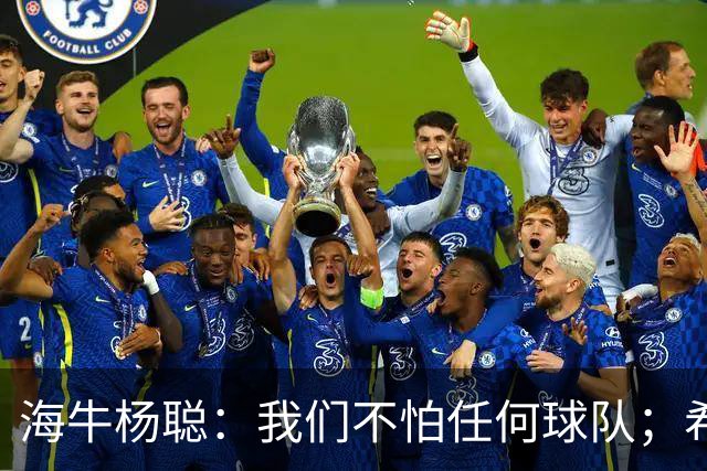 海牛杨聪：我们不怕任何球队；希望未来能进国家队为国争光