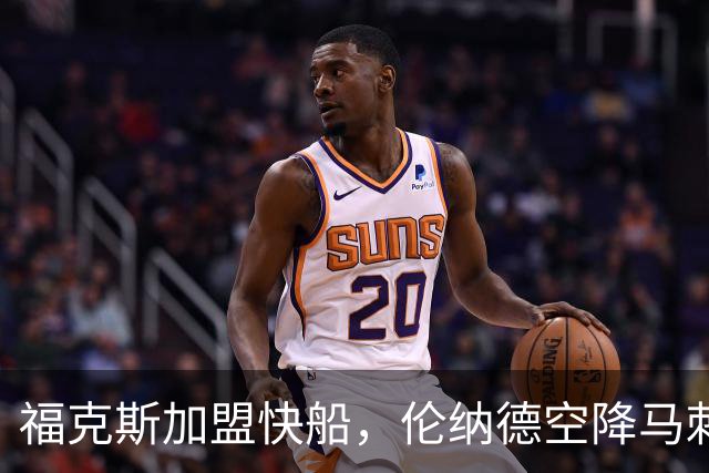 福克斯加盟快船，伦纳德空降马刺联手文班亚马，NBA震撼交易