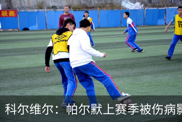 科尔维尔：帕尔默上赛季被伤病影响了，但我们对他的信任从未动摇