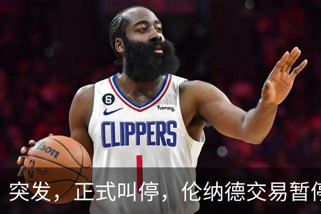突发，正式叫停，伦纳德交易暂停，联盟介入，1换7或泡汤，快船或重罚