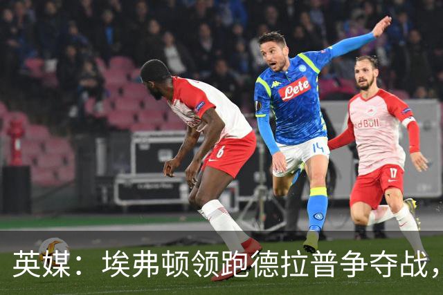 英媒：埃弗顿领跑德拉普争夺战，切尔西愿卖盈利