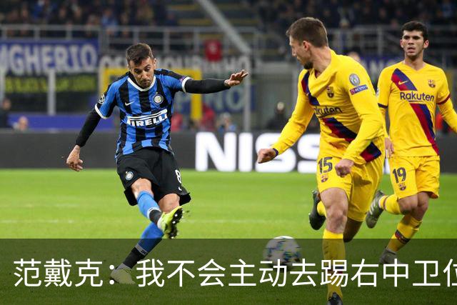 范戴克：我不会主动去踢右中卫位置，但如果教练要求我绝不拒绝