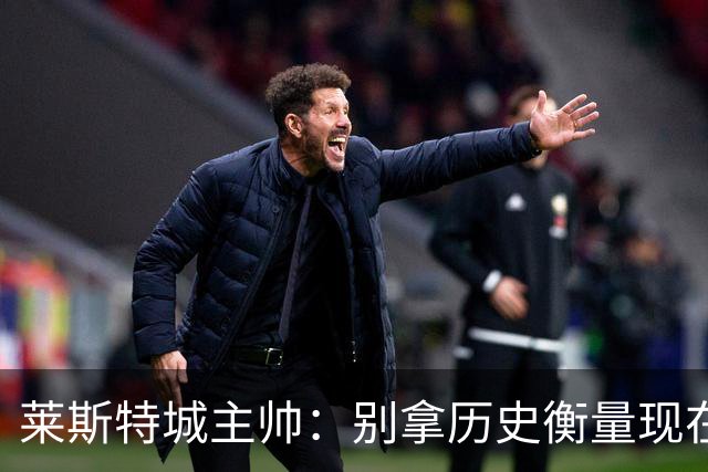 莱斯特城主帅：别拿历史衡量现在，我们要走自己的路