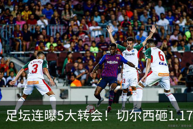 足坛连曝5大转会！切尔西砸1.17亿买罗杰斯，阿森纳备选小蜘蛛