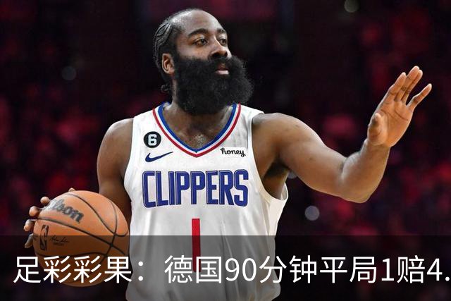 足彩彩果：德国90分钟平局1赔4.7 巴西2-1日本