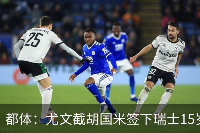 都体：尤文截胡国米签下瑞士15岁前锋博隆戈