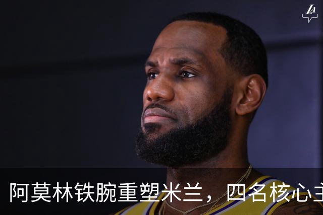 阿莫林铁腕重塑米兰，四名核心主力恐被边缘化，加比亚再遭弃用
