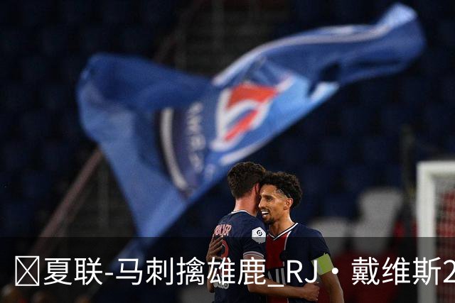 🏀夏联-马刺擒雄鹿 RJ·戴维斯20分 李贤重12分3板 伯里斯26分