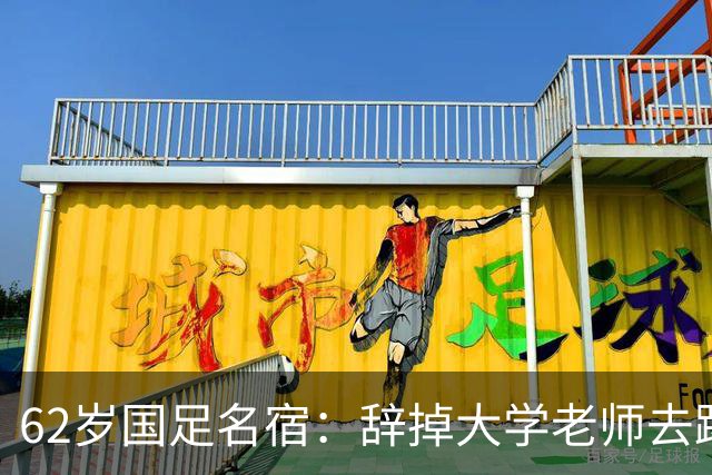 62岁国足名宿：辞掉大学老师去踢球，如今定居北京，已是足协主席