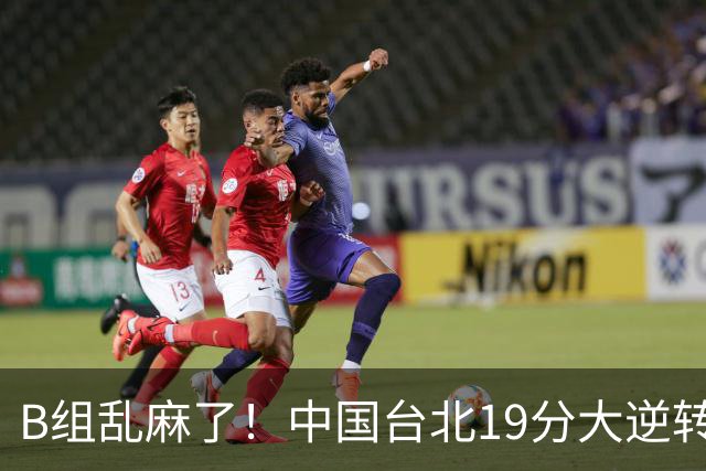 B组乱麻了！中国台北19分大逆转韩国保留晋级希望 下一战中国男篮