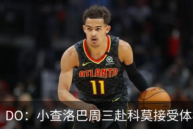 DO：小查洛巴周三赴科莫接受体检，将签下5年合同